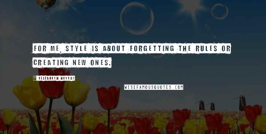 Elizabeth Heyert Quotes: For me, style is about forgetting the rules or creating new ones.