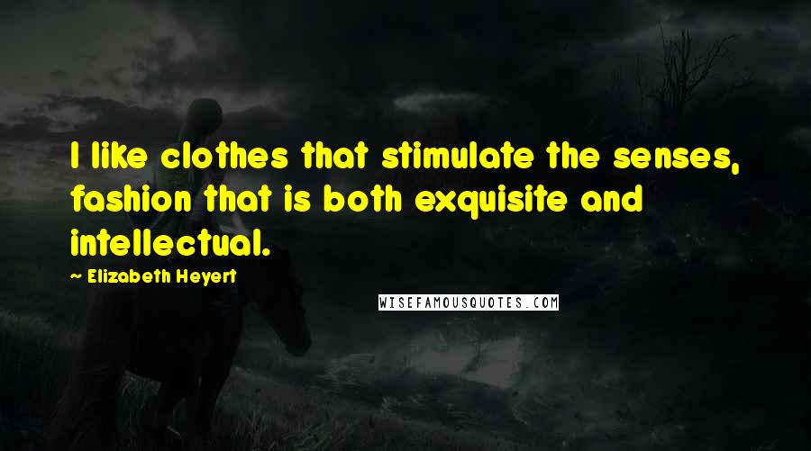 Elizabeth Heyert Quotes: I like clothes that stimulate the senses, fashion that is both exquisite and intellectual.