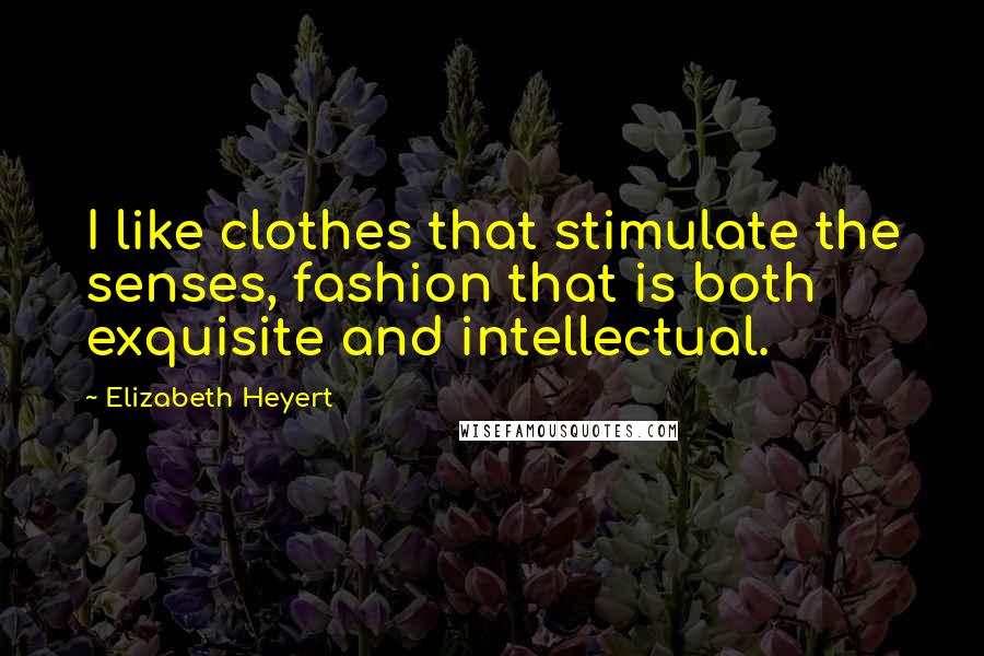 Elizabeth Heyert Quotes: I like clothes that stimulate the senses, fashion that is both exquisite and intellectual.