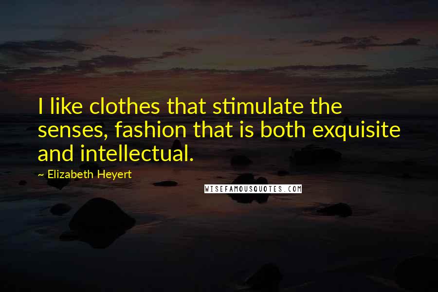 Elizabeth Heyert Quotes: I like clothes that stimulate the senses, fashion that is both exquisite and intellectual.