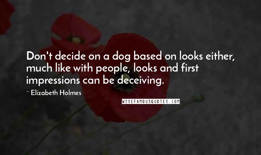 Elizabeth Holmes Quotes: Don't decide on a dog based on looks either, much like with people, looks and first impressions can be deceiving.