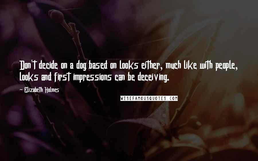 Elizabeth Holmes Quotes: Don't decide on a dog based on looks either, much like with people, looks and first impressions can be deceiving.