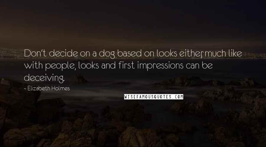 Elizabeth Holmes Quotes: Don't decide on a dog based on looks either, much like with people, looks and first impressions can be deceiving.