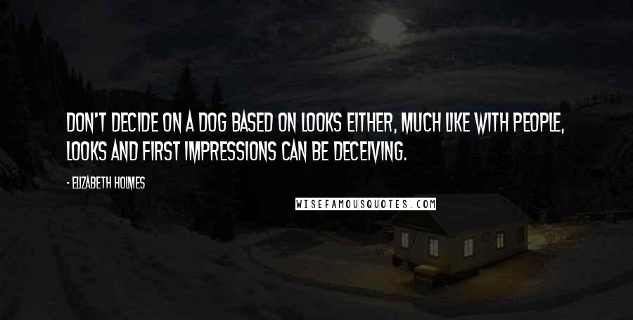 Elizabeth Holmes Quotes: Don't decide on a dog based on looks either, much like with people, looks and first impressions can be deceiving.