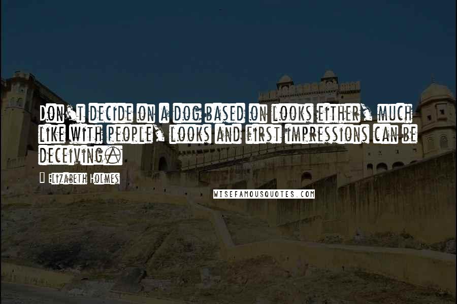 Elizabeth Holmes Quotes: Don't decide on a dog based on looks either, much like with people, looks and first impressions can be deceiving.