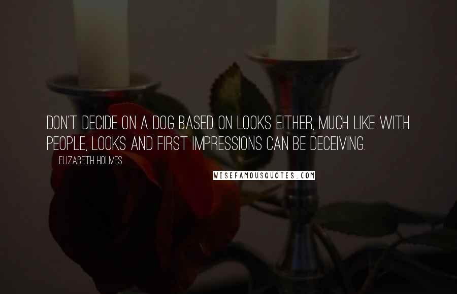 Elizabeth Holmes Quotes: Don't decide on a dog based on looks either, much like with people, looks and first impressions can be deceiving.