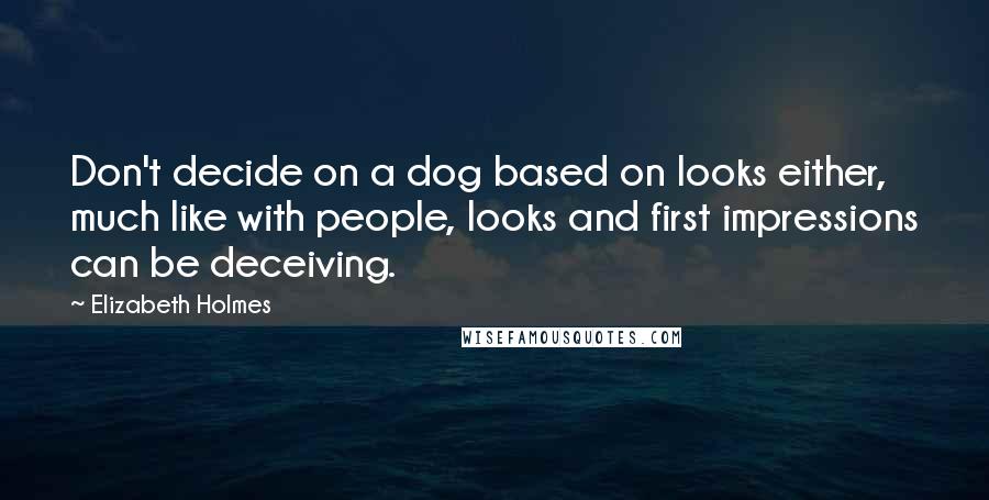 Elizabeth Holmes Quotes: Don't decide on a dog based on looks either, much like with people, looks and first impressions can be deceiving.