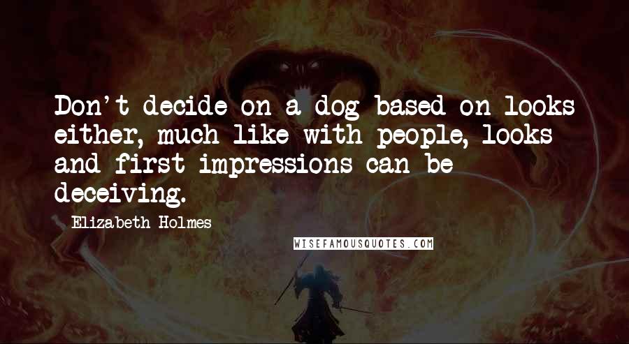 Elizabeth Holmes Quotes: Don't decide on a dog based on looks either, much like with people, looks and first impressions can be deceiving.