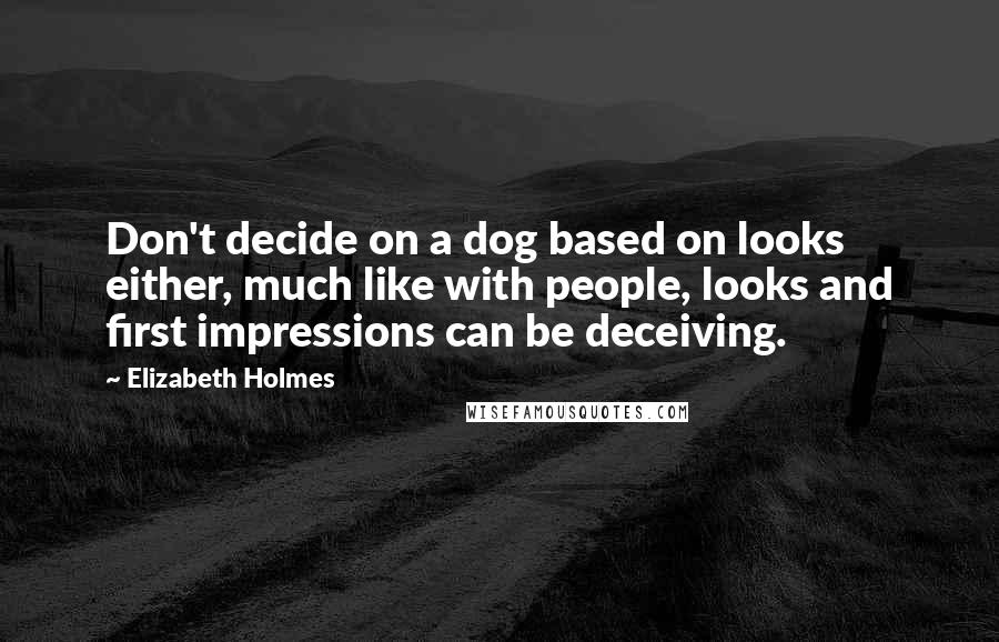 Elizabeth Holmes Quotes: Don't decide on a dog based on looks either, much like with people, looks and first impressions can be deceiving.