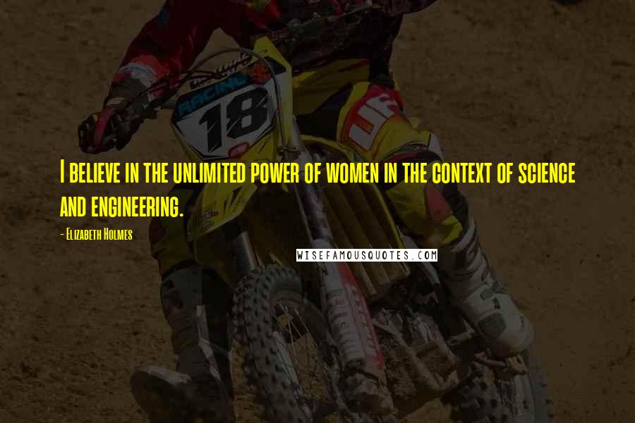 Elizabeth Holmes Quotes: I believe in the unlimited power of women in the context of science and engineering.