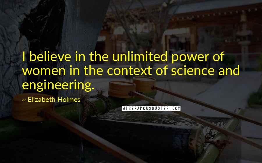 Elizabeth Holmes Quotes: I believe in the unlimited power of women in the context of science and engineering.