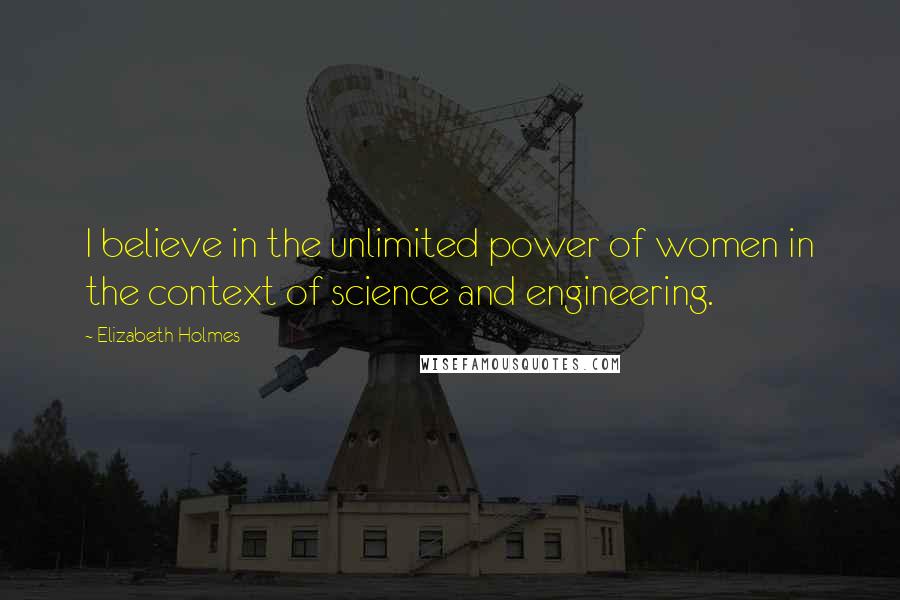 Elizabeth Holmes Quotes: I believe in the unlimited power of women in the context of science and engineering.