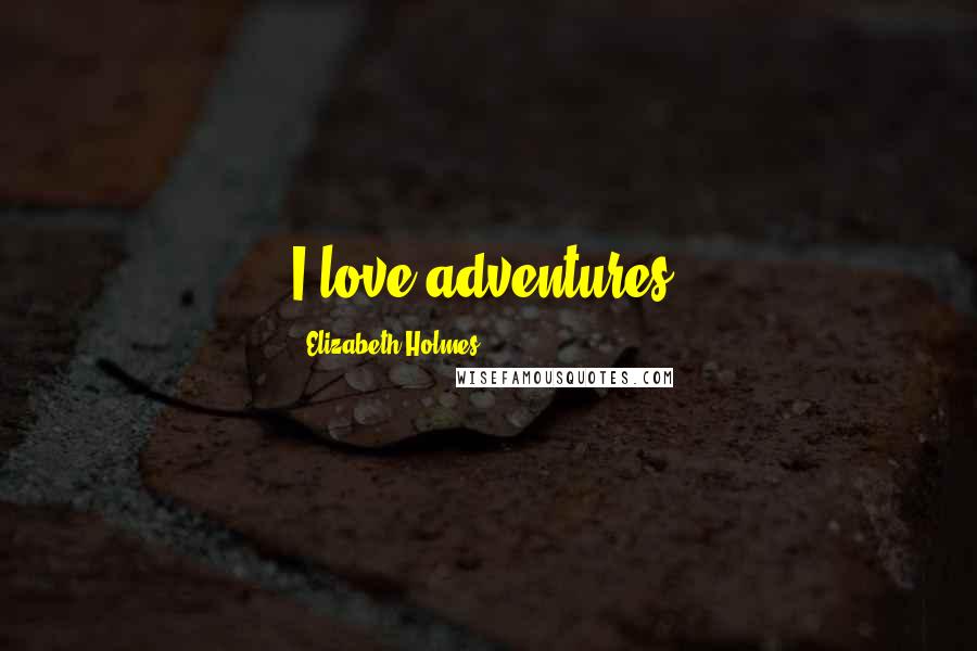 Elizabeth Holmes Quotes: I love adventures.