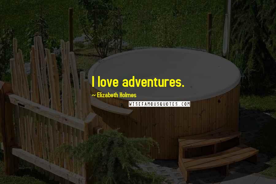 Elizabeth Holmes Quotes: I love adventures.