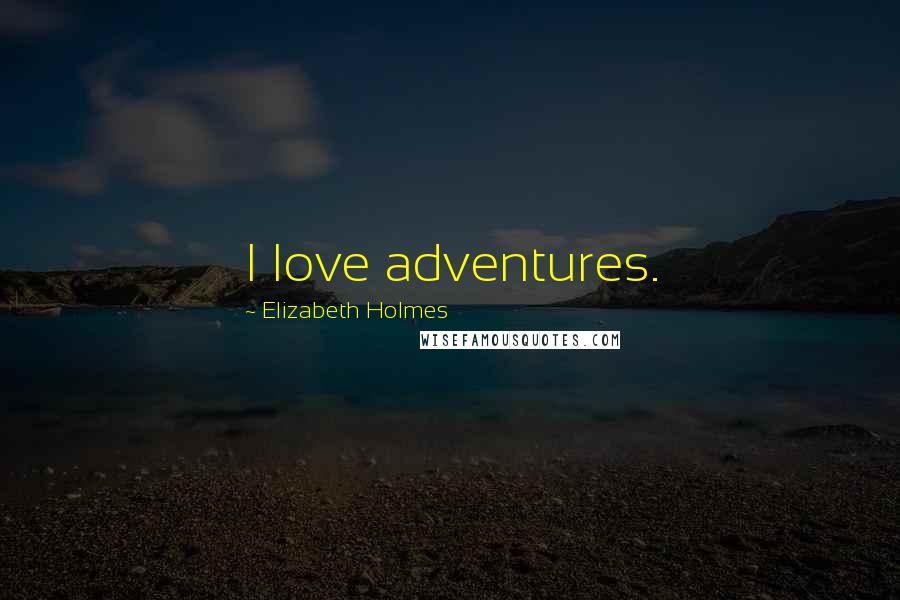 Elizabeth Holmes Quotes: I love adventures.