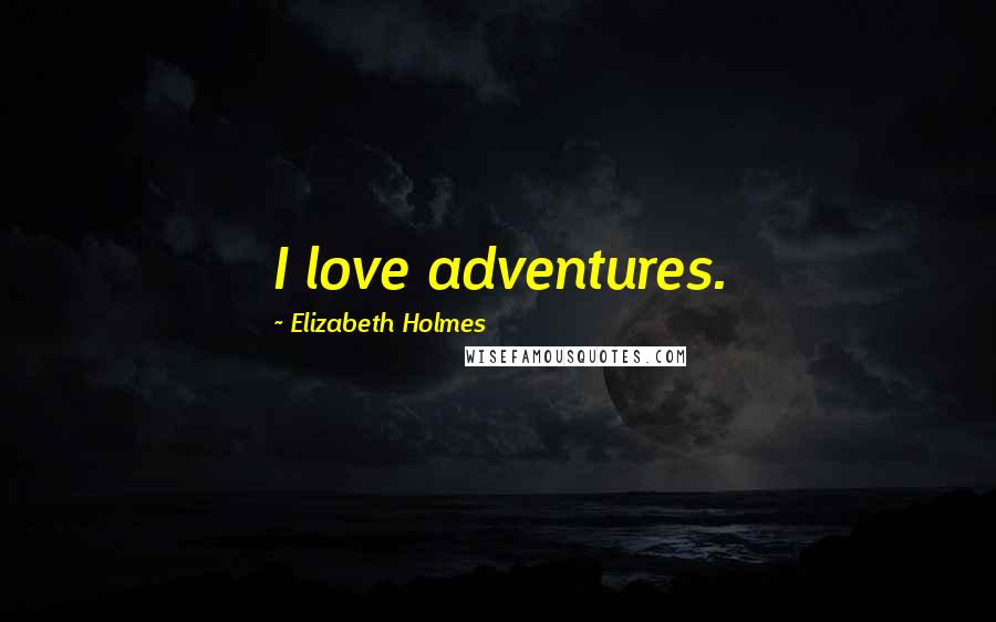 Elizabeth Holmes Quotes: I love adventures.