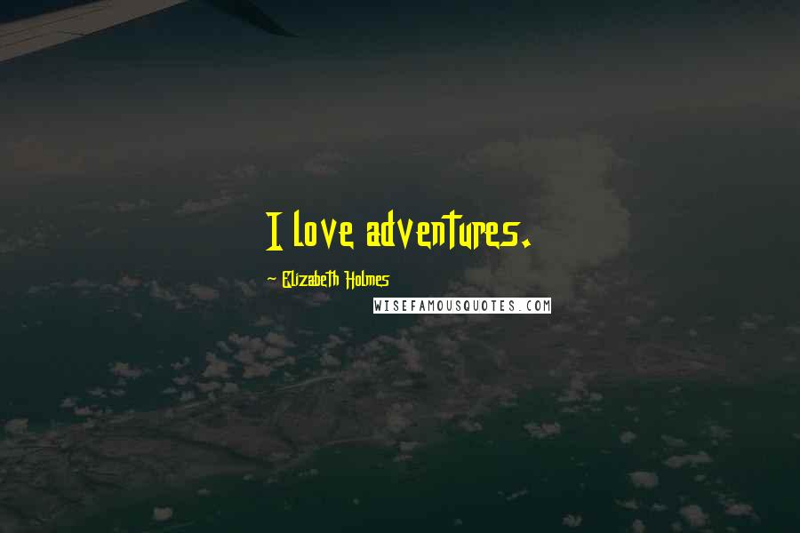 Elizabeth Holmes Quotes: I love adventures.