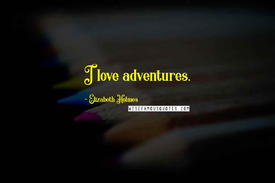 Elizabeth Holmes Quotes: I love adventures.