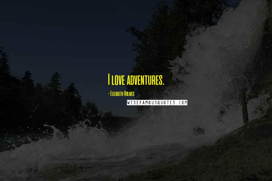 Elizabeth Holmes Quotes: I love adventures.