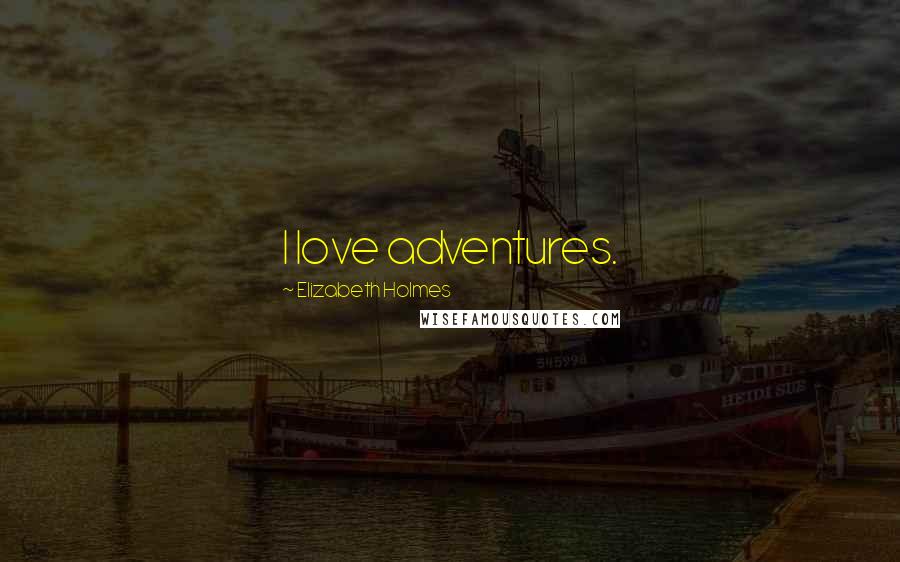 Elizabeth Holmes Quotes: I love adventures.