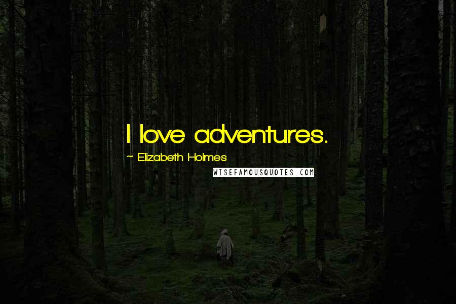 Elizabeth Holmes Quotes: I love adventures.