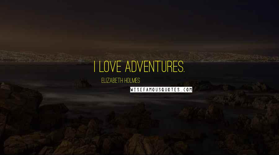 Elizabeth Holmes Quotes: I love adventures.