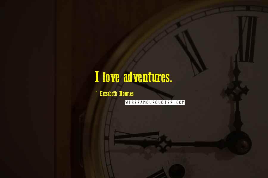 Elizabeth Holmes Quotes: I love adventures.