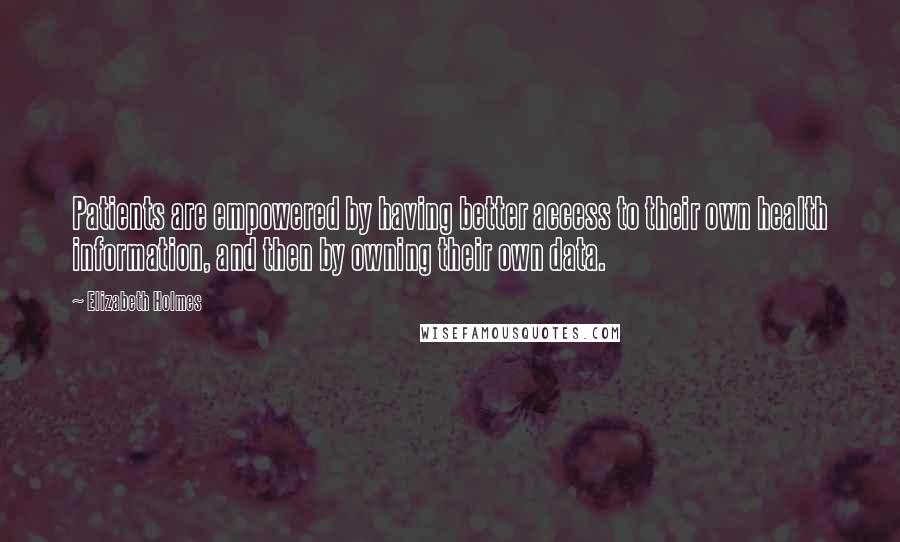 Elizabeth Holmes Quotes: Patients are empowered by having better access to their own health information, and then by owning their own data.