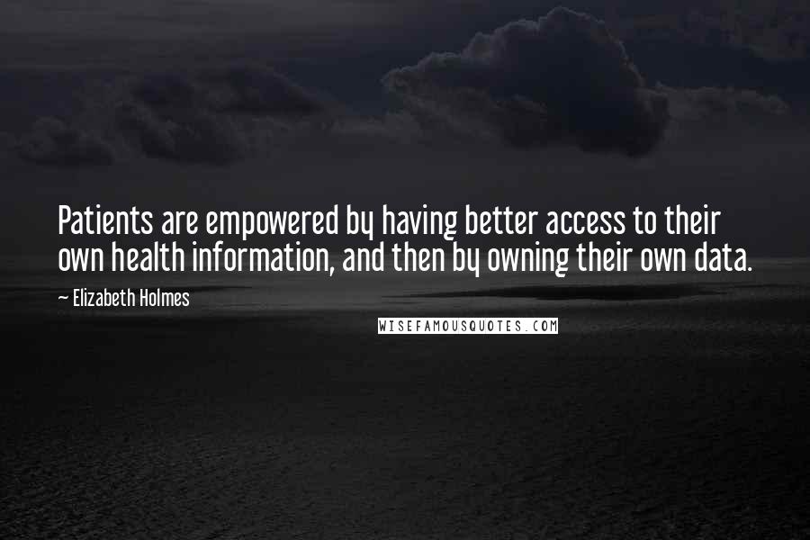 Elizabeth Holmes Quotes: Patients are empowered by having better access to their own health information, and then by owning their own data.