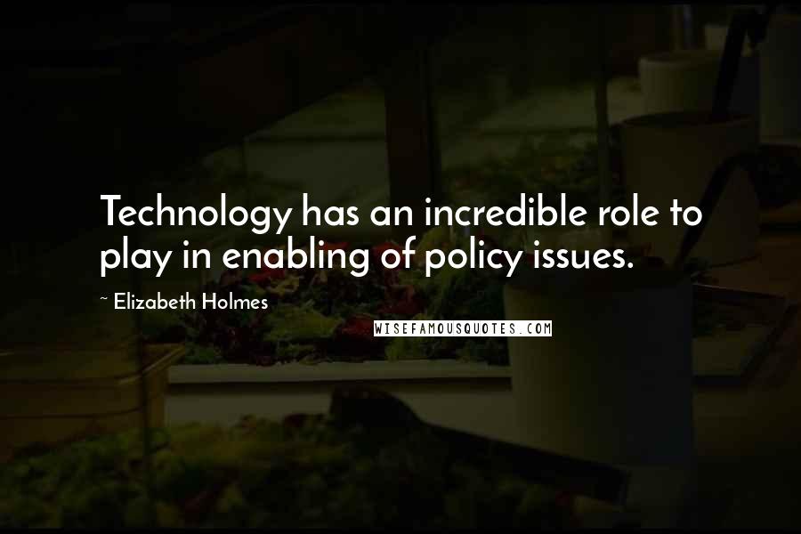 Elizabeth Holmes Quotes: Technology has an incredible role to play in enabling of policy issues.