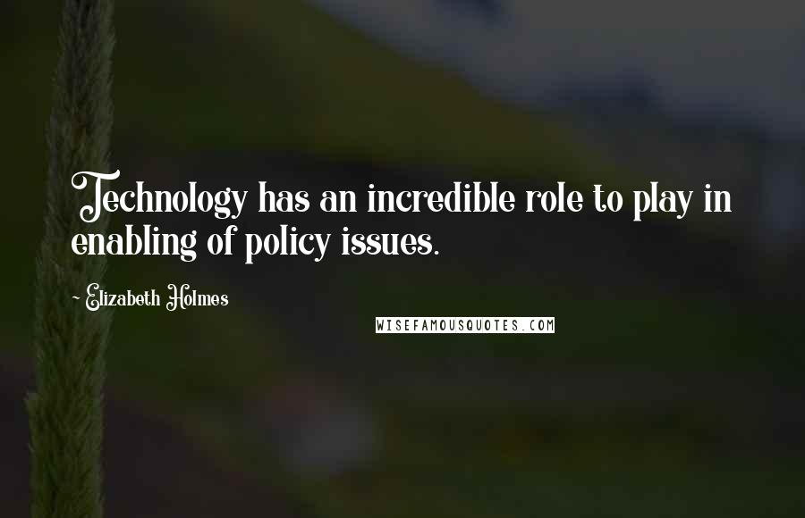 Elizabeth Holmes Quotes: Technology has an incredible role to play in enabling of policy issues.