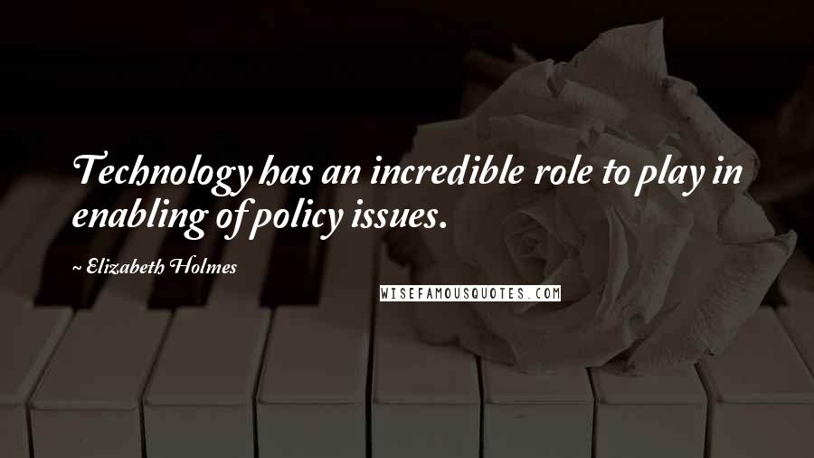 Elizabeth Holmes Quotes: Technology has an incredible role to play in enabling of policy issues.