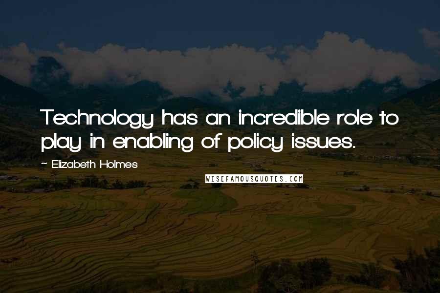 Elizabeth Holmes Quotes: Technology has an incredible role to play in enabling of policy issues.