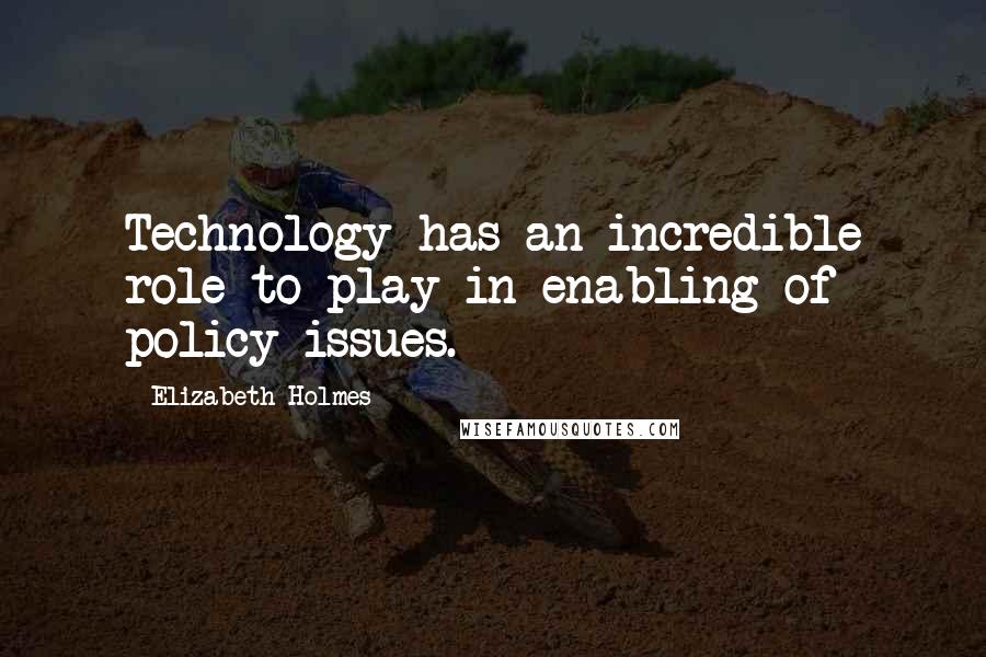 Elizabeth Holmes Quotes: Technology has an incredible role to play in enabling of policy issues.