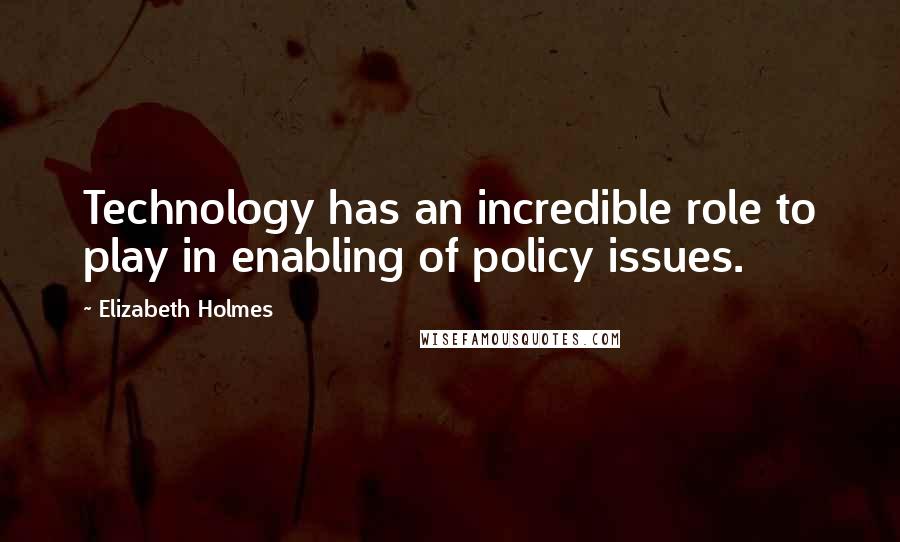 Elizabeth Holmes Quotes: Technology has an incredible role to play in enabling of policy issues.