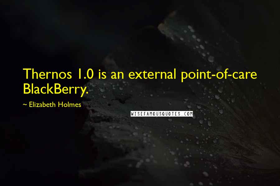 Elizabeth Holmes Quotes: Thernos 1.0 is an external point-of-care BlackBerry.