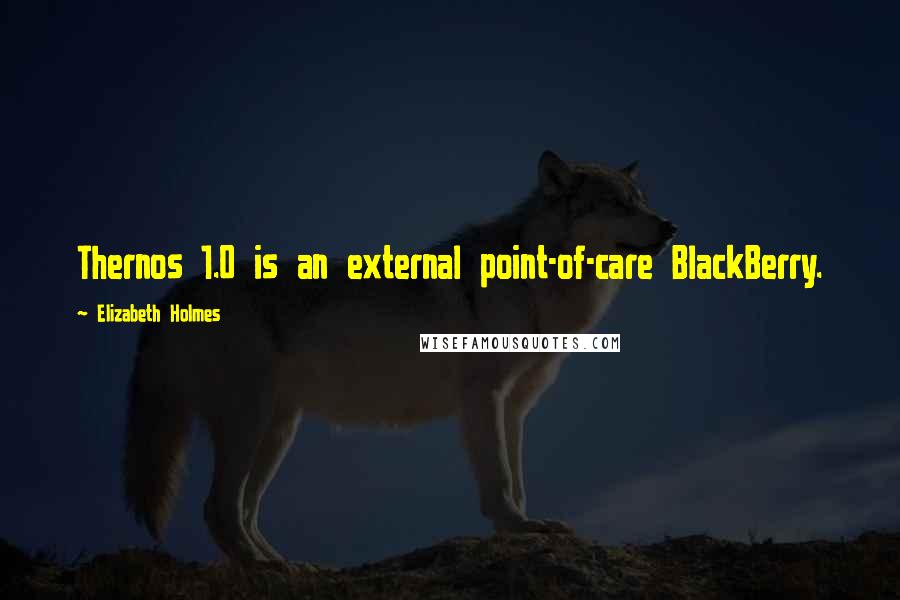 Elizabeth Holmes Quotes: Thernos 1.0 is an external point-of-care BlackBerry.