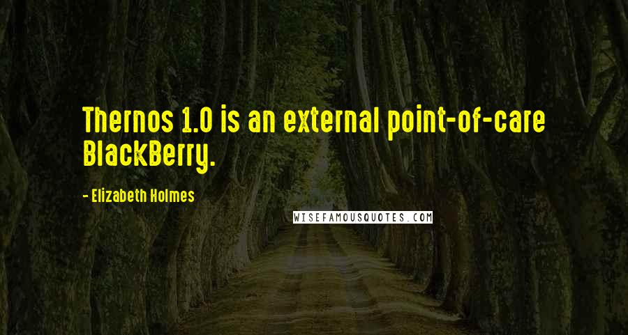 Elizabeth Holmes Quotes: Thernos 1.0 is an external point-of-care BlackBerry.