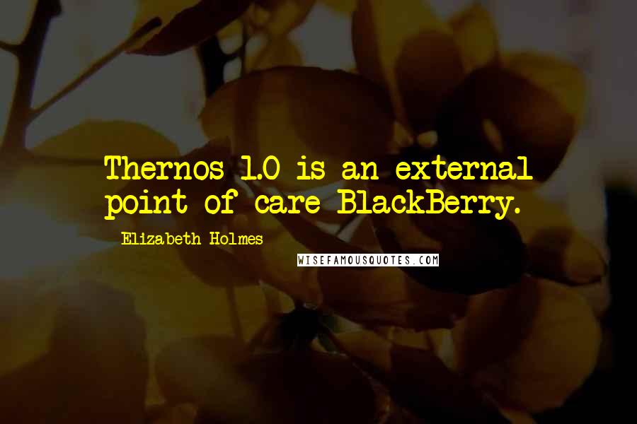 Elizabeth Holmes Quotes: Thernos 1.0 is an external point-of-care BlackBerry.