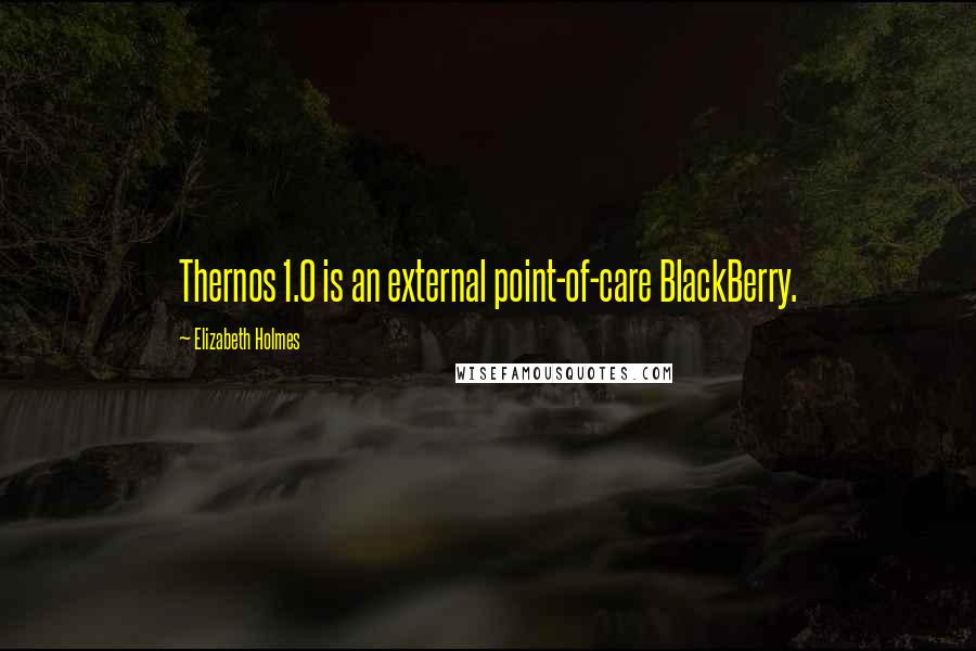 Elizabeth Holmes Quotes: Thernos 1.0 is an external point-of-care BlackBerry.