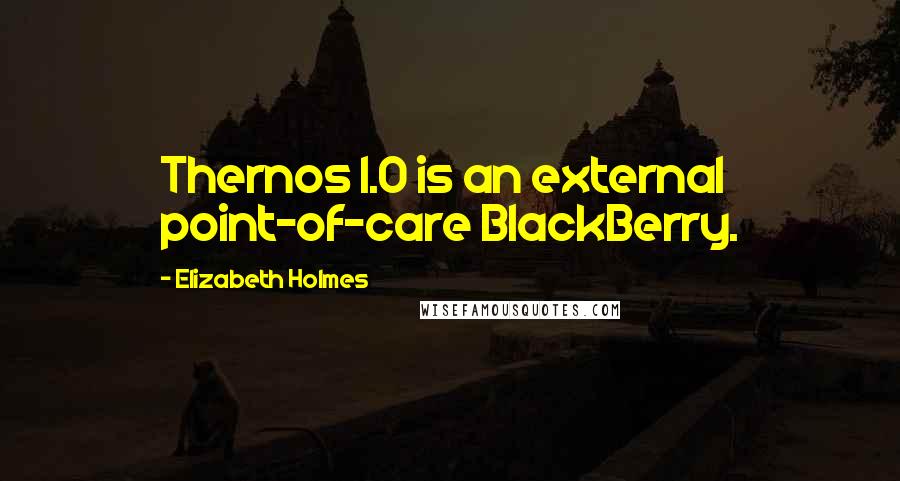 Elizabeth Holmes Quotes: Thernos 1.0 is an external point-of-care BlackBerry.