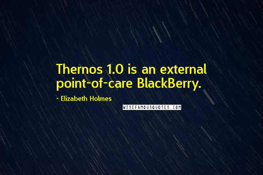 Elizabeth Holmes Quotes: Thernos 1.0 is an external point-of-care BlackBerry.