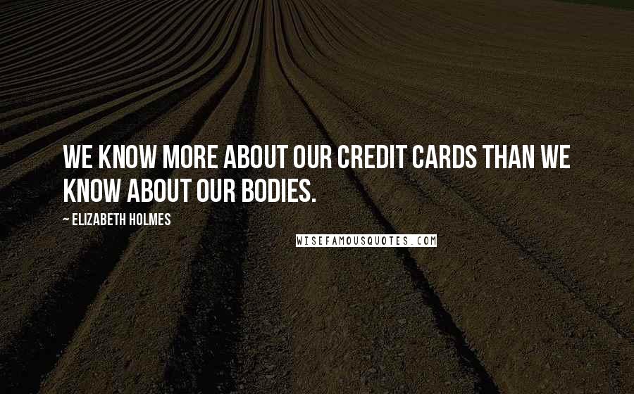 Elizabeth Holmes Quotes: We know more about our credit cards than we know about our bodies.