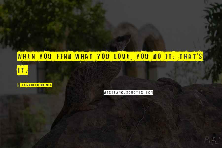 Elizabeth Holmes Quotes: When you find what you love, you do it. That's it.