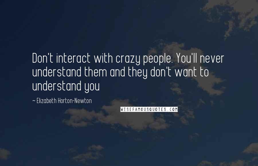 Elizabeth Horton-Newton Quotes: Don't interact with crazy people. You'll never understand them and they don't want to understand you