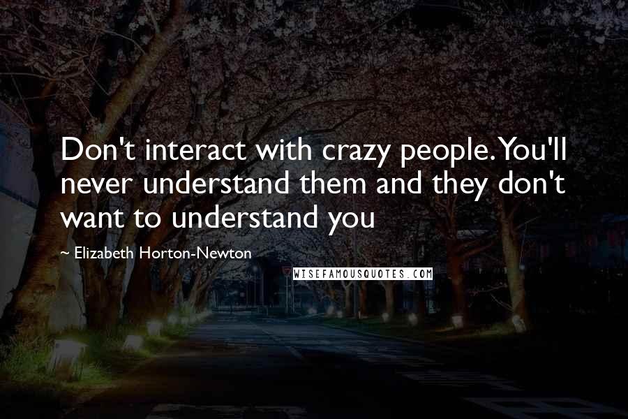 Elizabeth Horton-Newton Quotes: Don't interact with crazy people. You'll never understand them and they don't want to understand you