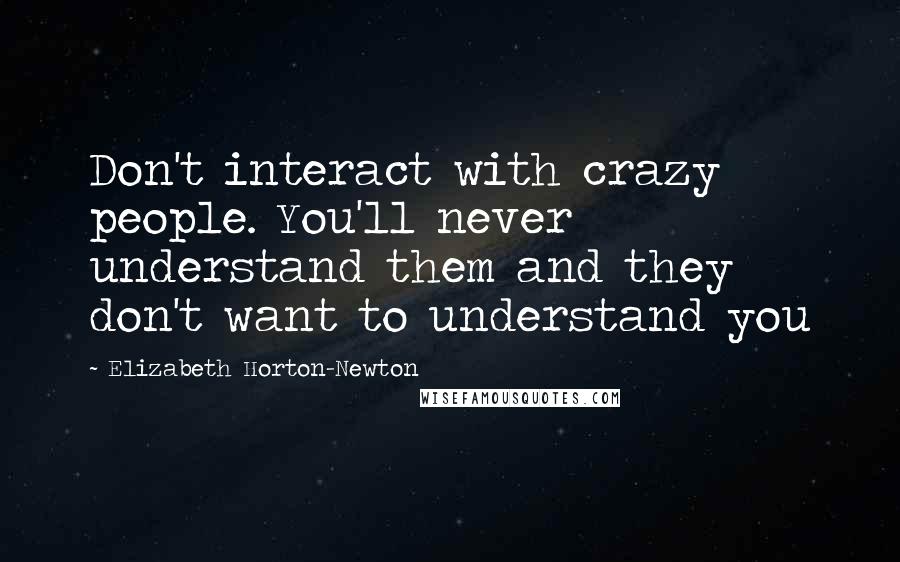 Elizabeth Horton-Newton Quotes: Don't interact with crazy people. You'll never understand them and they don't want to understand you