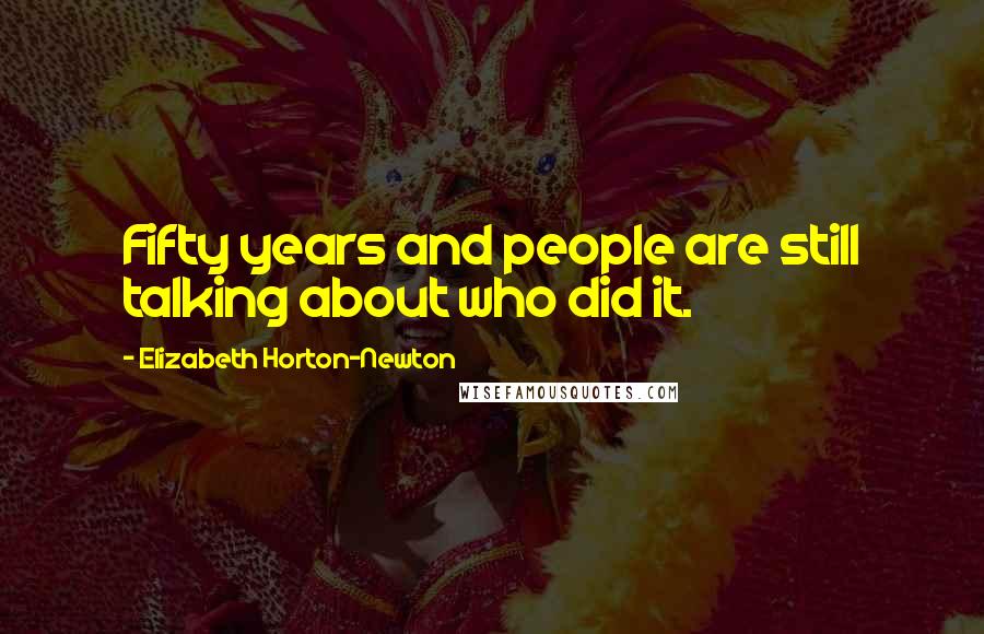 Elizabeth Horton-Newton Quotes: Fifty years and people are still talking about who did it.