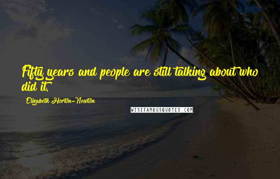 Elizabeth Horton-Newton Quotes: Fifty years and people are still talking about who did it.