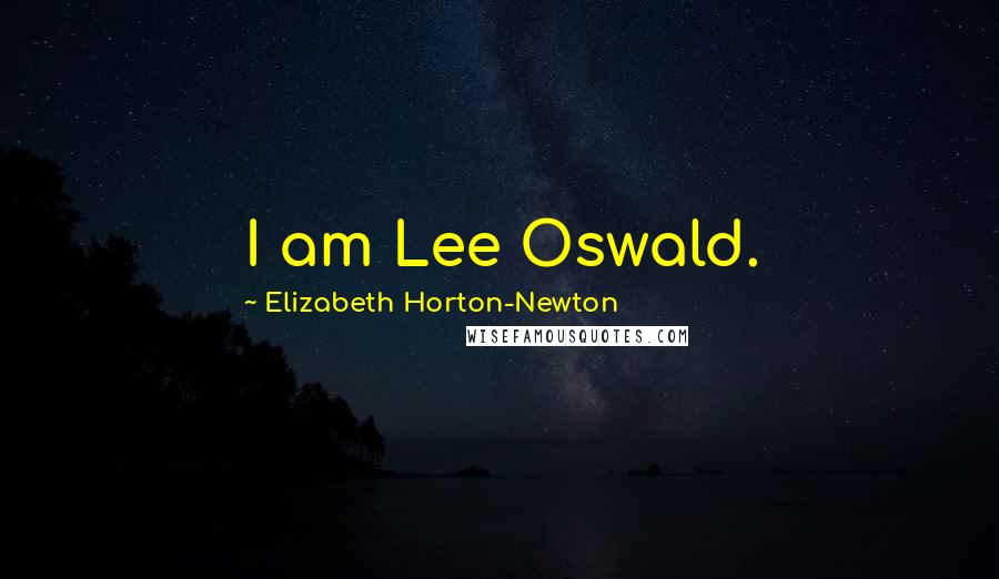 Elizabeth Horton-Newton Quotes: I am Lee Oswald.